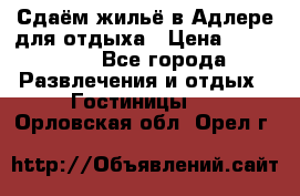 Сдаём жильё в Адлере для отдыха › Цена ­ 550-600 - Все города Развлечения и отдых » Гостиницы   . Орловская обл.,Орел г.